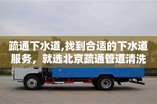 疏通下水道,找到合適的下水道服務，就選北京疏通管道清洗