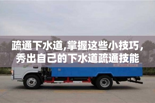 疏通下水道,掌握這些小技巧，秀出自己的下水道疏通技能