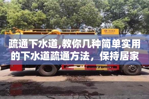疏通下水道,教你幾種簡單實用的下水道疏通方法，保持居家環(huán)境清潔整潔！
