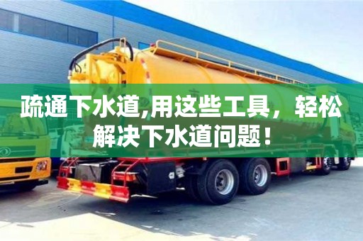 疏通下水道,用這些工具，輕松解決下水道問題！