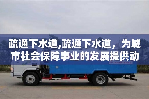 杭州疏通下水道,疏通下水道，為城市社會(huì)保障事業(yè)的發(fā)展提供動(dòng)力
