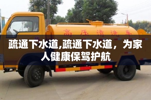 北京疏通下水道,疏通下水道，為家人健康保駕護航