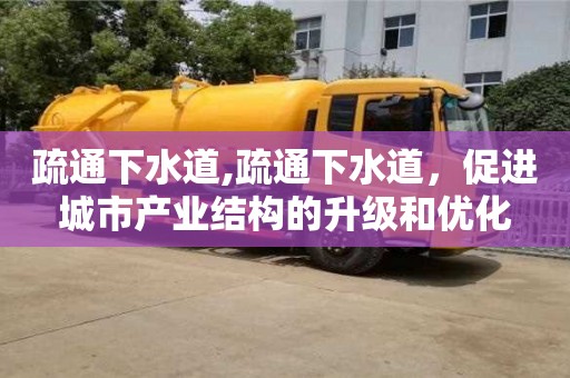 北京疏通下水道,疏通下水道，促進城市產業結構的升級和優化