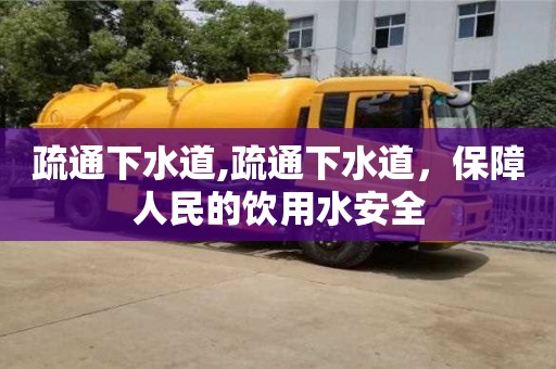 杭州疏通下水道,疏通下水道，保障人民的飲用水安全