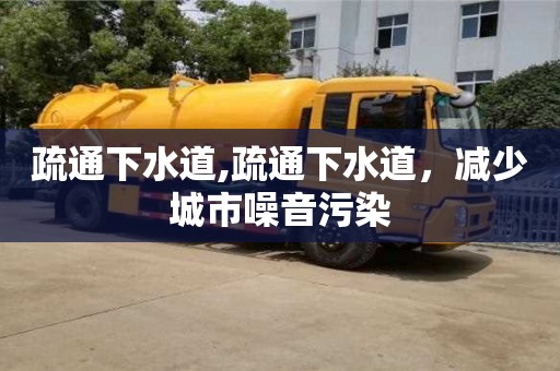 南昌疏通下水道,疏通下水道，減少城市噪音污染