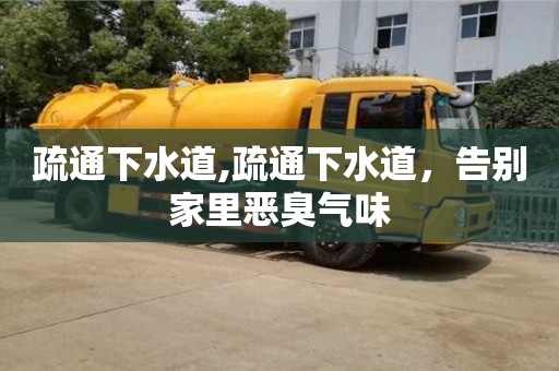 北京疏通下水道,疏通下水道，告別家里惡臭氣味
