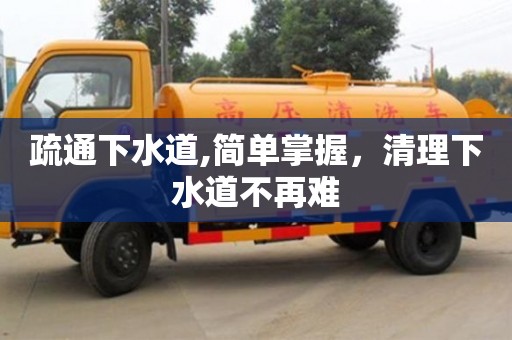 北京疏通下水道,簡(jiǎn)單掌握，清理下水道不再難
