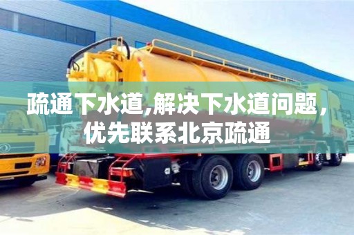 北京疏通下水道,解決下水道問題，優先聯系北京疏通