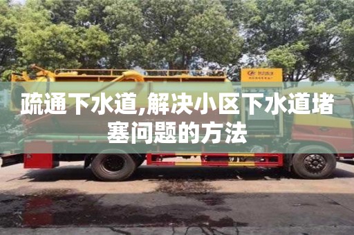 北京疏通下水道,解決小區(qū)下水道堵塞問題的方法