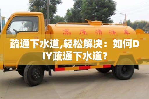 北京疏通下水道,輕松解決：如何DIY疏通下水道？