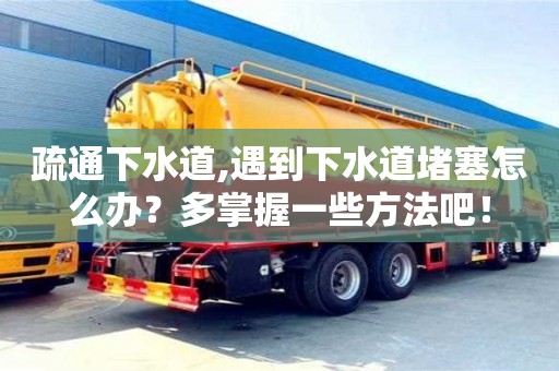 杭州疏通下水道,遇到下水道堵塞怎么辦？多掌握一些方法吧！