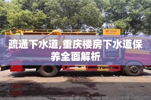 杭州疏通下水道,重慶樓房下水道保養全面解析