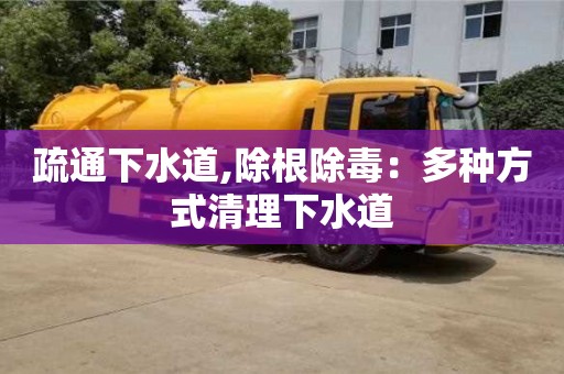 杭州疏通下水道,除根除毒：多種方式清理下水道