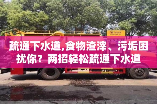 杭州疏通下水道,食物渣滓、污垢困擾你？兩招輕松疏通下水道