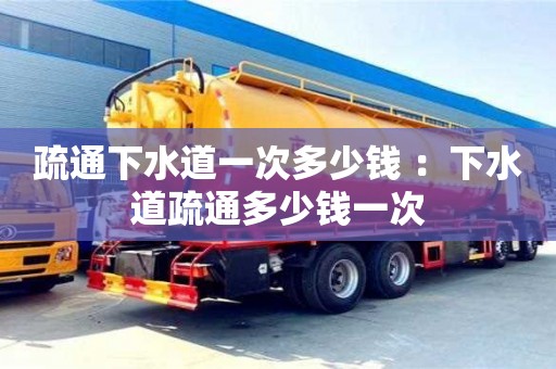 疏通下水道一次多少錢 ：下水道疏通多少錢一次