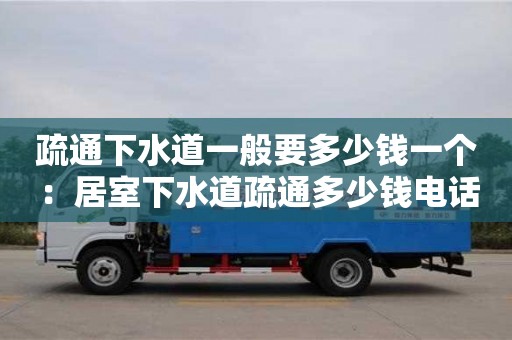 北京疏通下水道一般要多少錢一個 ：居室下水道疏通多少錢電話