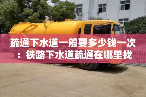 北京疏通下水道一般要多少錢一次 ：鐵路下水道疏通在哪里找