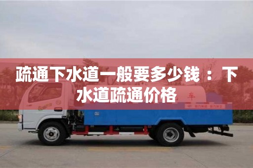 北京疏通下水道一般要多少錢 ：下水道疏通價格