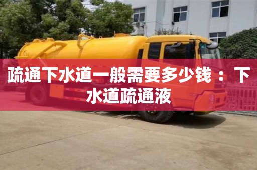 北京疏通下水道一般需要多少錢 ：下水道疏通液