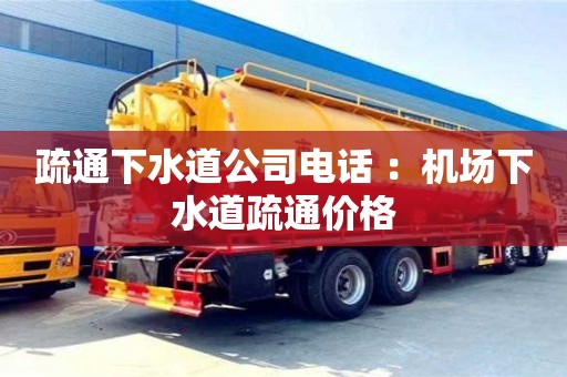 北京疏通下水道公司電話 ：機場下水道疏通價格