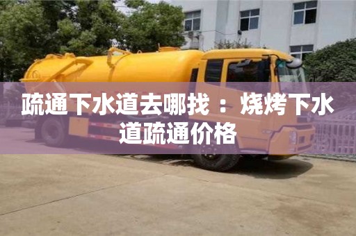 疏通下水道去哪找 ：燒烤下水道疏通價格