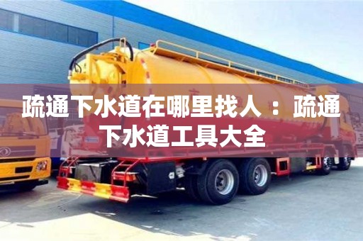 杭州疏通下水道在哪里找人 ：疏通下水道工具大全