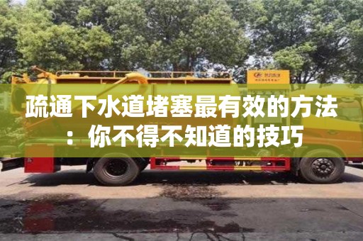 疏通下水道堵塞最有效的方法：你不得不知道的技巧