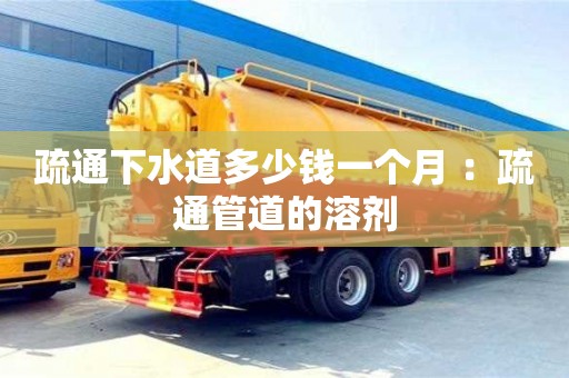 杭州疏通下水道多少錢一個月 ：疏通管道的溶劑