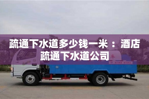 北京疏通下水道多少錢一米 ：酒店疏通下水道公司