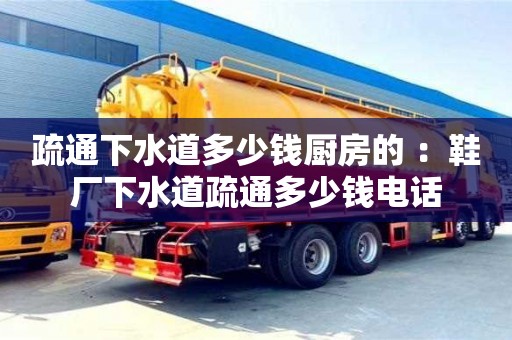 杭州疏通下水道多少錢廚房的 ：鞋廠下水道疏通多少錢電話