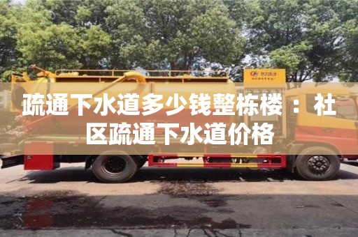 杭州疏通下水道多少錢整棟樓 ：社區疏通下水道價格