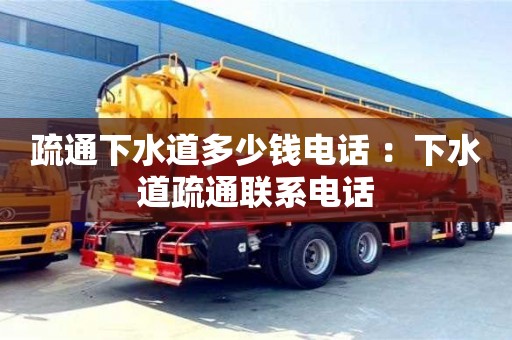 北京疏通下水道多少錢電話 ：下水道疏通聯(lián)系電話