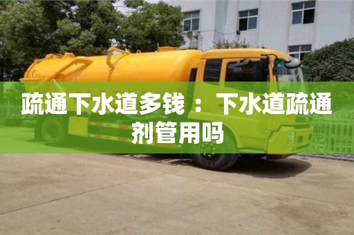 北京疏通下水道多錢 ：下水道疏通劑管用嗎