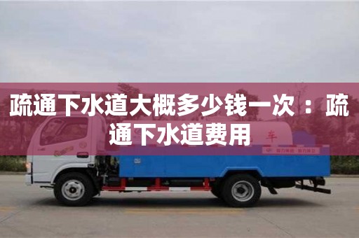 杭州疏通下水道大概多少錢一次 ：疏通下水道費用