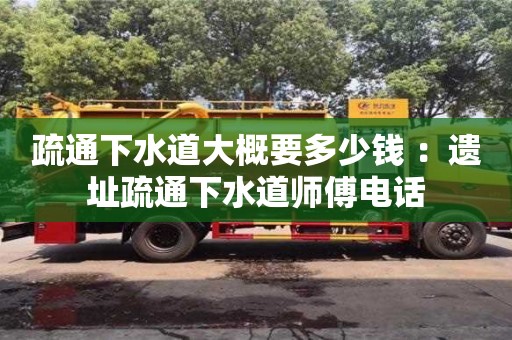 疏通下水道大概要多少錢 ：遺址疏通下水道師傅電話