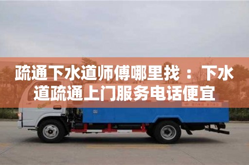 杭州疏通下水道師傅哪里找 ：下水道疏通上門服務電話便宜