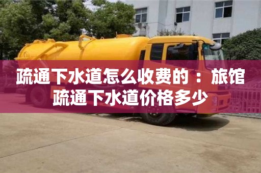 杭州疏通下水道怎么收費(fèi)的 ：旅館疏通下水道價(jià)格多少