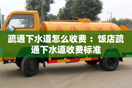 北京疏通下水道怎么收費(fèi) ：飯店疏通下水道收費(fèi)標(biāo)準(zhǔn)
