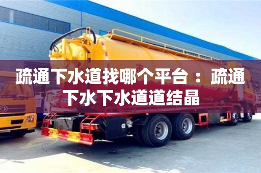 北京疏通下水道找哪個(gè)平臺(tái) ：疏通下水下水道道結(jié)晶