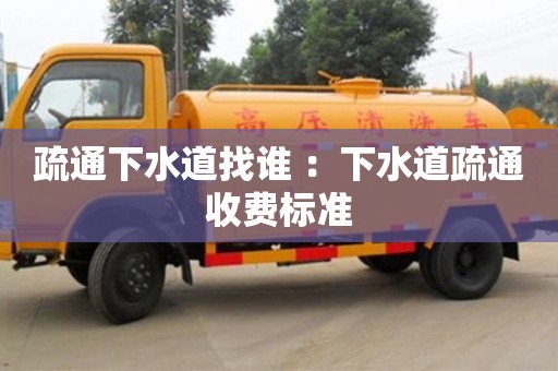 南昌疏通下水道找誰 ：下水道疏通收費標準
