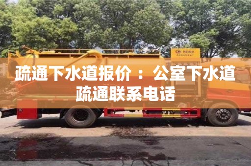 北京疏通下水道報價 ：公室下水道疏通聯系電話