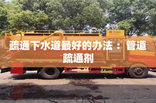 疏通下水道最好的辦法 ：管道疏通劑