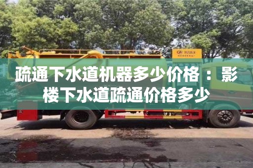 北京疏通下水道機器多少價格 ：影樓下水道疏通價格多少