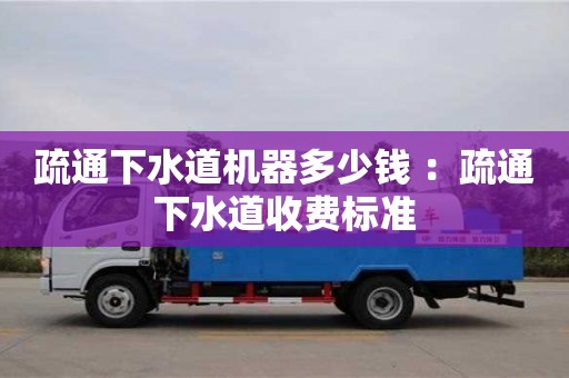 北京疏通下水道機器多少錢 ：疏通下水道收費標準