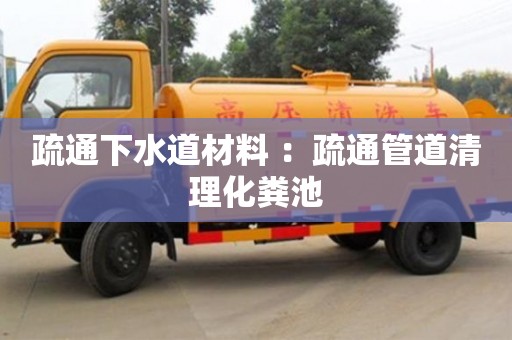 北京疏通下水道材料 ：疏通管道清理化糞池
