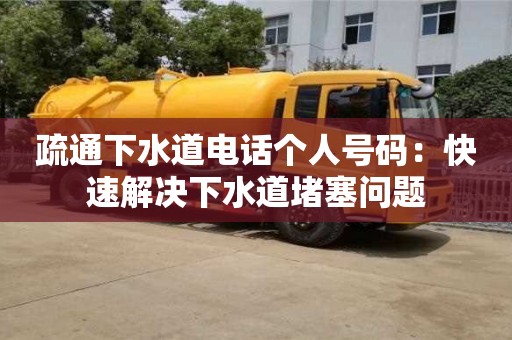 疏通下水道電話個人號碼:快速解決下水道堵塞問題 疏通下水道電話個人號碼:快速解決下水道堵塞問題