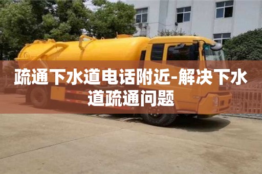 疏通下水道電話附近-解決下水道疏通問題