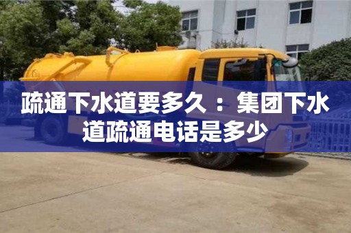 杭州疏通下水道要多久 ：集團下水道疏通電話是多少