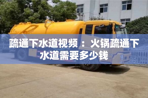 北京疏通下水道視頻 ：火鍋疏通下水道需要多少錢