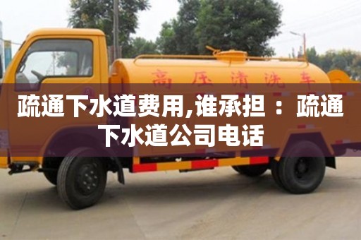 杭州疏通下水道費用,誰承擔 ：疏通下水道公司電話